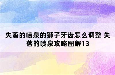 失落的喷泉的狮子牙齿怎么调整 失落的喷泉攻略图解13